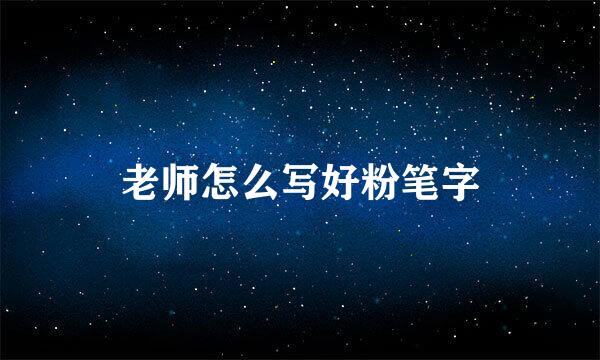 老师怎么写好粉笔字