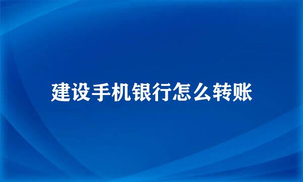 建设手机银行怎么转账