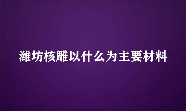 潍坊核雕以什么为主要材料