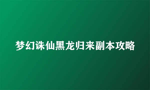 梦幻诛仙黑龙归来副本攻略