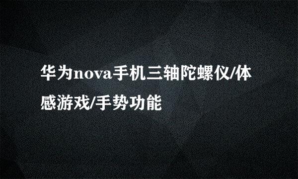 华为nova手机三轴陀螺仪/体感游戏/手势功能