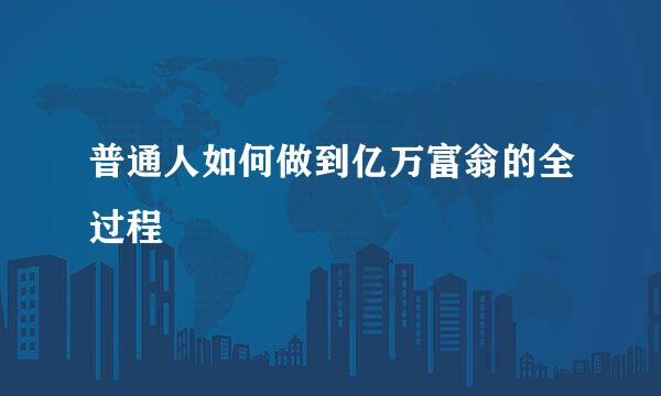 普通人如何做到亿万富翁的全过程