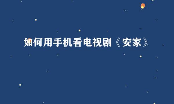 如何用手机看电视剧《安家》