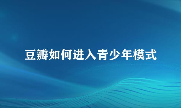 豆瓣如何进入青少年模式