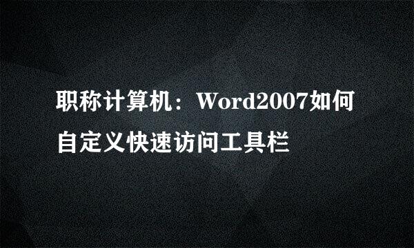 职称计算机：Word2007如何自定义快速访问工具栏