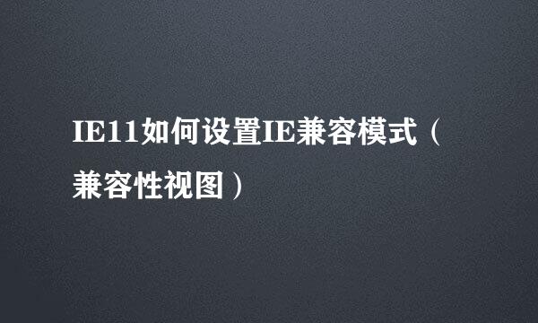 IE11如何设置IE兼容模式（兼容性视图）