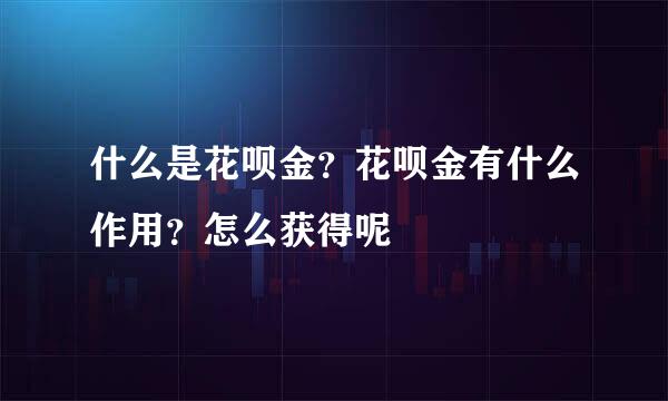 什么是花呗金？花呗金有什么作用？怎么获得呢