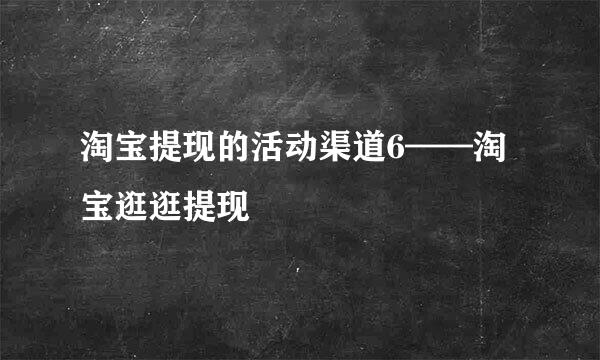 淘宝提现的活动渠道6——淘宝逛逛提现
