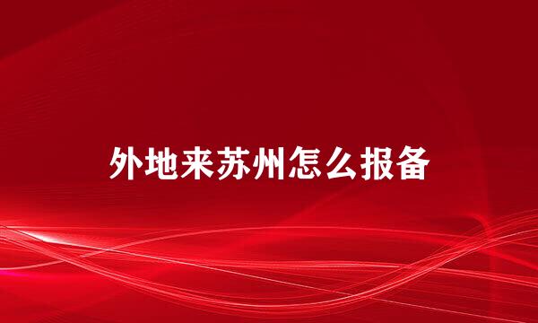 外地来苏州怎么报备