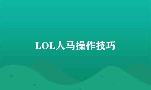 LOL人马操作技巧
