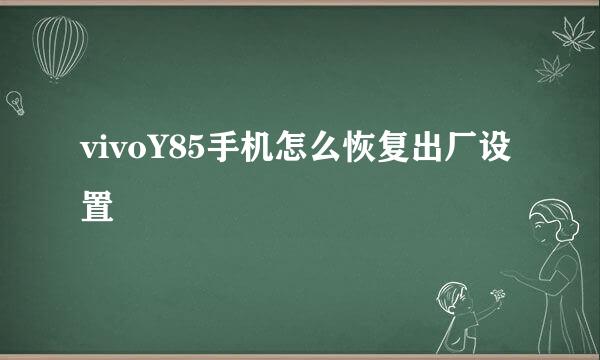 vivoY85手机怎么恢复出厂设置