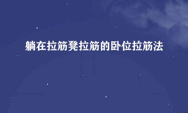 躺在拉筋凳拉筋的卧位拉筋法