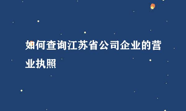 如何查询江苏省公司企业的营业执照