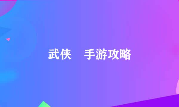 武侠乂手游攻略