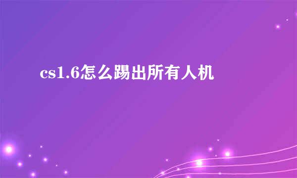 cs1.6怎么踢出所有人机