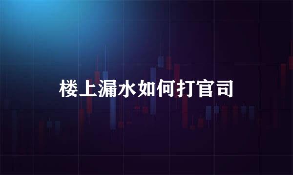 楼上漏水如何打官司