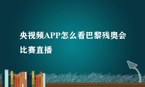 央视频APP怎么看巴黎残奥会比赛直播