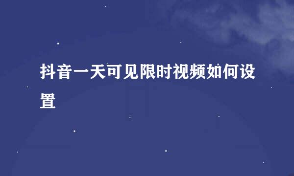 抖音一天可见限时视频如何设置