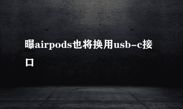 曝airpods也将换用usb-c接口