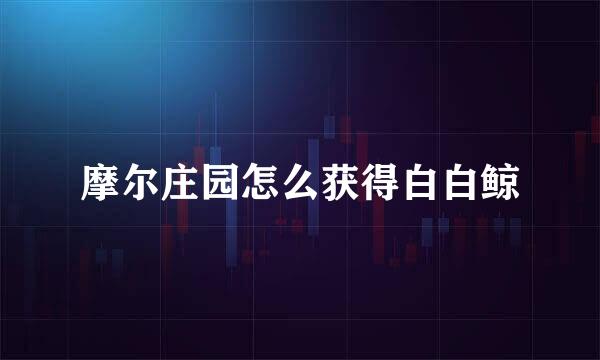 摩尔庄园怎么获得白白鲸