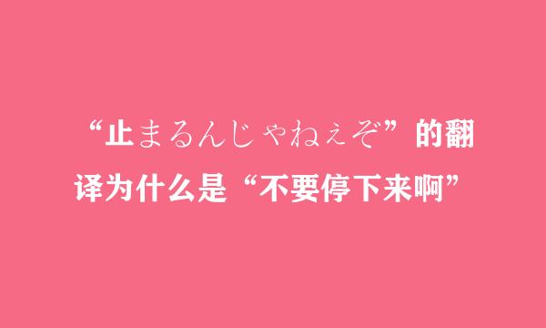 “止まるんじゃねぇぞ”的翻译为什么是“不要停下来啊”