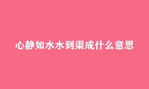 心静如水水到渠成什么意思