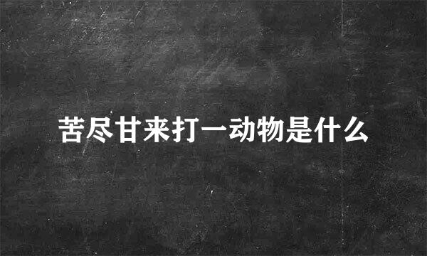 苦尽甘来打一动物是什么