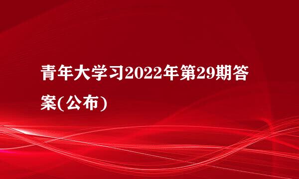 青年大学习2022年第29期答案(公布)