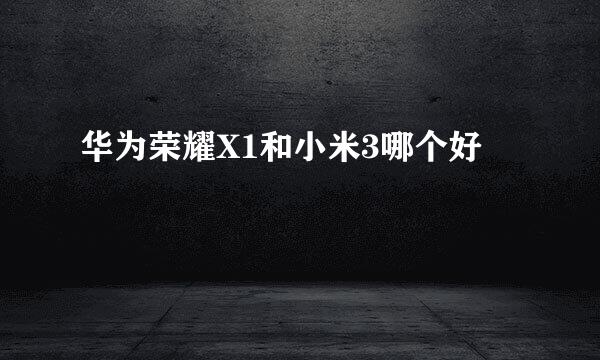 华为荣耀X1和小米3哪个好
