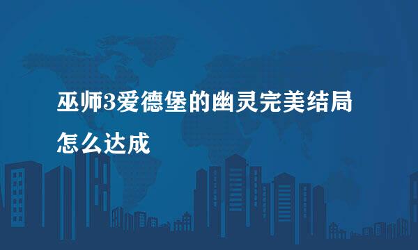 巫师3爱德堡的幽灵完美结局怎么达成