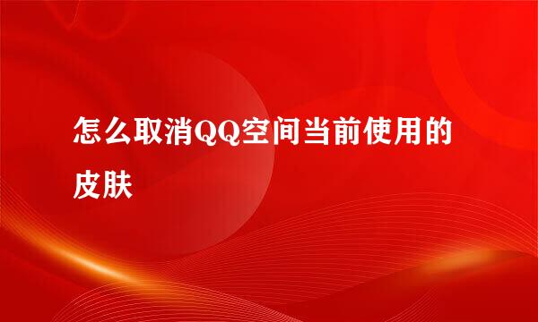 怎么取消QQ空间当前使用的皮肤