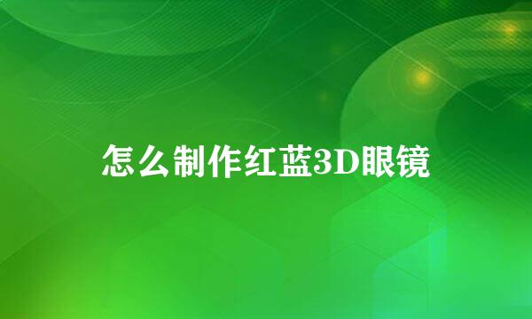 怎么制作红蓝3D眼镜