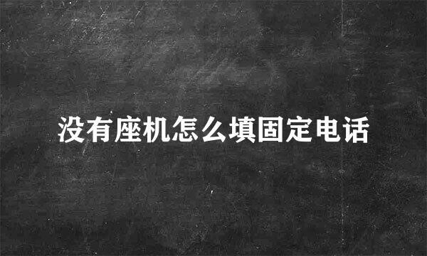 没有座机怎么填固定电话
