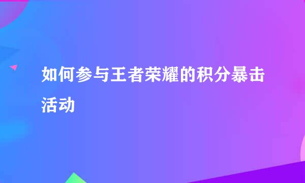 如何参与王者荣耀的积分暴击活动