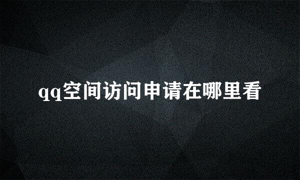 qq空间访问申请在哪里看