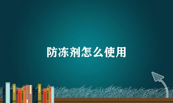 防冻剂怎么使用
