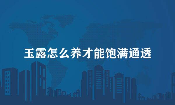 玉露怎么养才能饱满通透