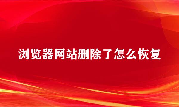 浏览器网站删除了怎么恢复