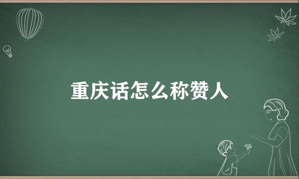 重庆话怎么称赞人