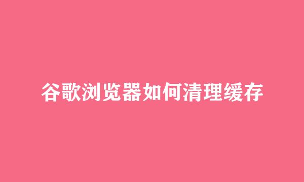 谷歌浏览器如何清理缓存