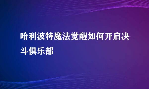 哈利波特魔法觉醒如何开启决斗俱乐部
