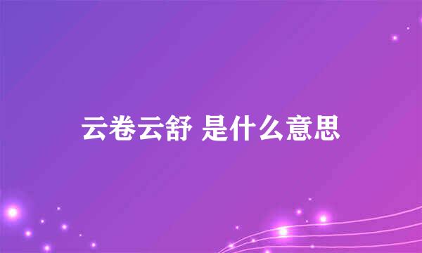 云卷云舒 是什么意思
