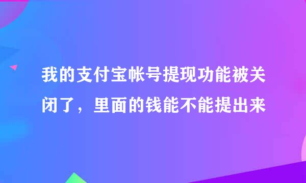 我的支付宝帐号提现功能被关闭了，里面的钱能不能提出来