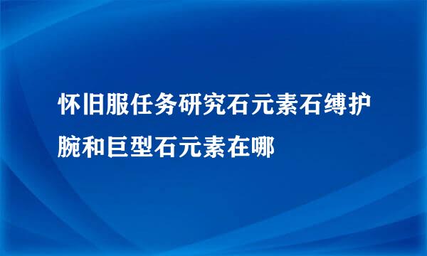 怀旧服任务研究石元素石缚护腕和巨型石元素在哪