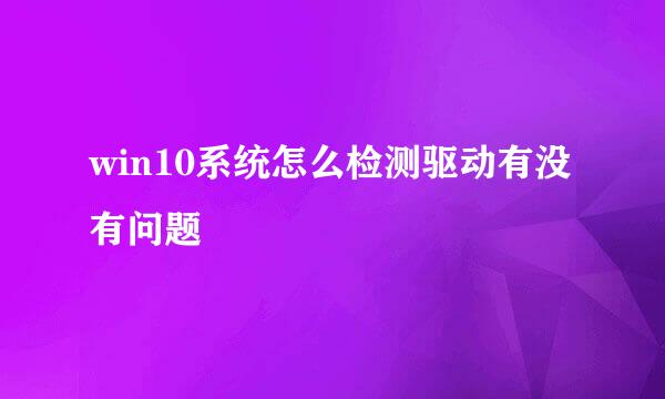win10系统怎么检测驱动有没有问题