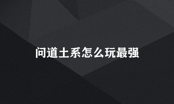 问道土系怎么玩最强