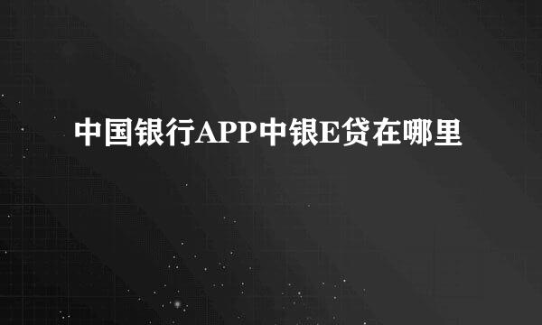 中国银行APP中银E贷在哪里