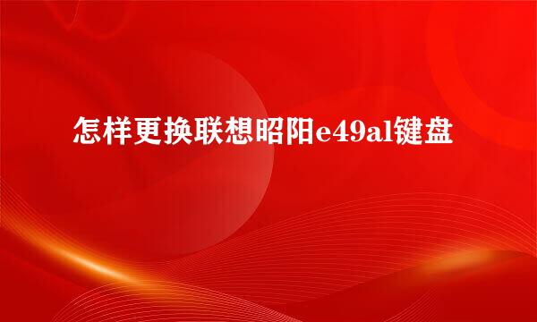 怎样更换联想昭阳e49al键盘