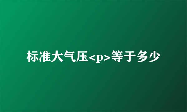 标准大气压<p>等于多少