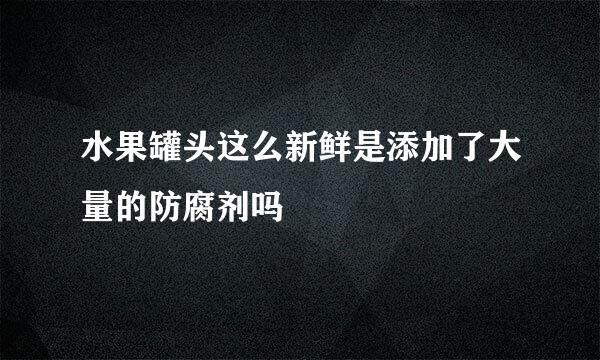 水果罐头这么新鲜是添加了大量的防腐剂吗